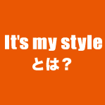 It's my styleとは？