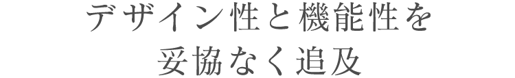 デザイン性と機能性を妥協なく追及