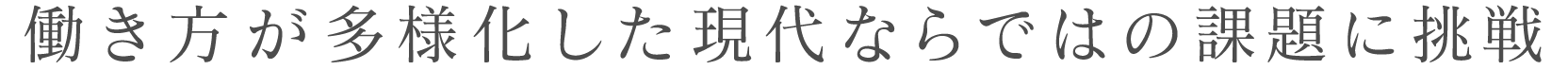 働き方が多様化した現代ならではの課題に挑戦