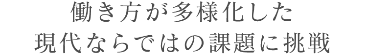 働き方が多様化した現代ならではの課題に挑戦