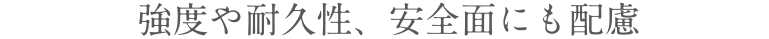 強度や耐久性、安全面にも配慮