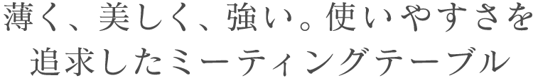 薄く、美しく、強い。使いやすさを追求したミーティングテーブル