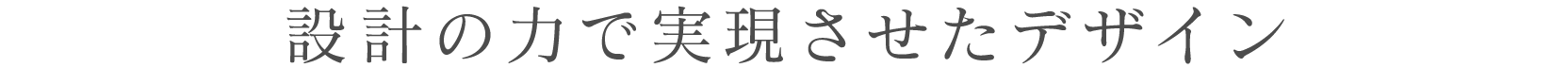 設計の力で実現させたデザイン