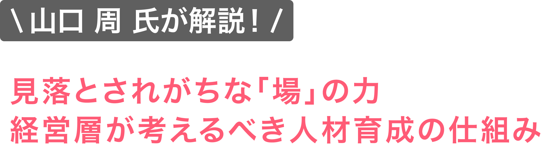 山口 周 氏が解説！ 見落とされがちな「場」の力経営層が考えるべき人材育成の仕組み