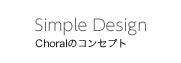 [Simple Design] Choralのコンセプト