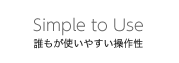 [Simple to Use] 誰もが使いやすい操作性