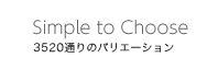 [Simple to Choose] 3520通りのバリエーション