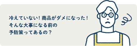 冷えていない！商品がダメになった！そんな大事になる前の予防策ってあるの？