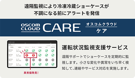 遠隔監視により冷凍冷蔵ショーケースが不調になる前にアラートを発信。オスコムクラウドケア。運転状況監視支援サービス：遠隔サポートでショーケースを定期的に監視します。小さな変化や異常をいち早く検知して、連絡やサービス対応を実施します。