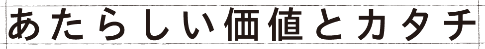 あたらしい価値とカタチ