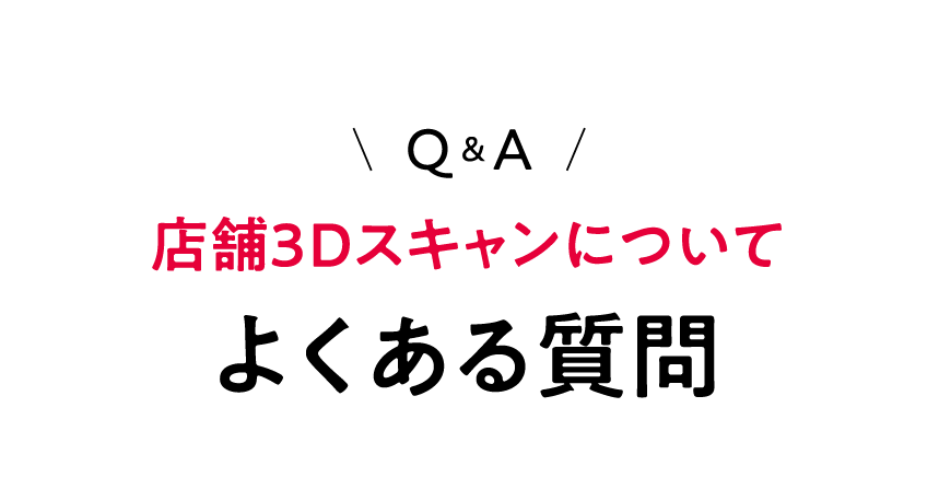 よくある質問 店舗3Dスキャンについて